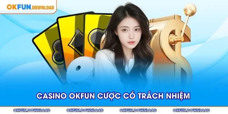 Casino OKFUN khuyến khích cược có trách nhiệm và an toàn