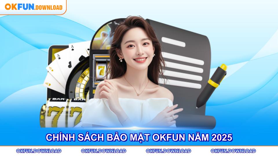 Chính sách bảo mật OKFUN năm 2025 mang nhiều cải tiến vượt trội