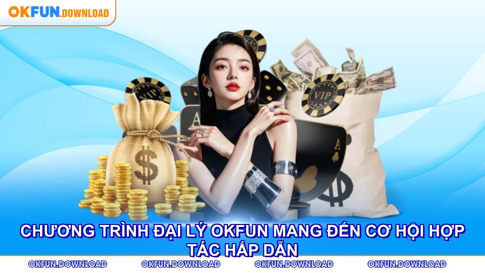 Chương trình đại lý OKFUN mang đến cơ hội hợp tác hấp dẫn