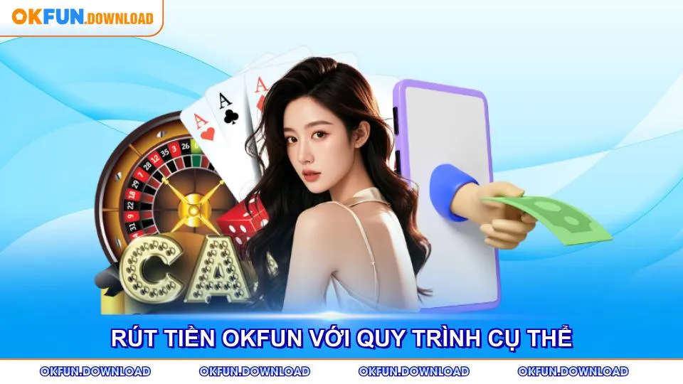 Rút tiền OKFUN đơn giản với quy trình cụ thể rõ ràng