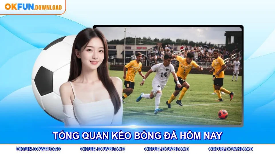 Tổng quan kèo bóng đá hôm nay với tỷ lệ cược hấp dẫn