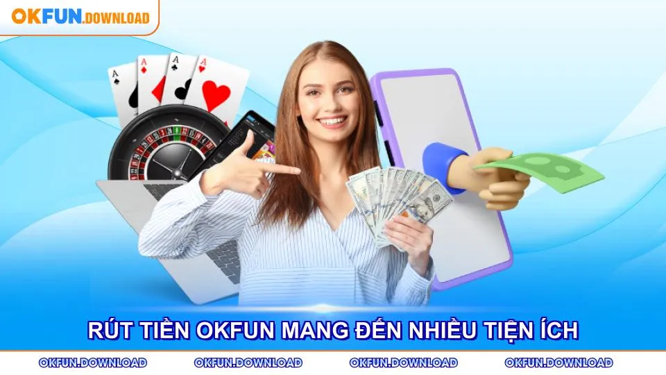 Rút tiền OKFUN mang đến nhiều tiện ích vượt trội