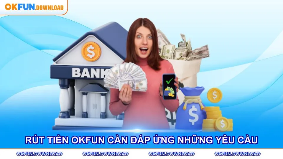 Rút tiền OKFUN cần đáp ứng những yêu cầu nhất định